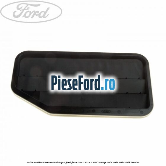 Grila ventilatie caroserie, dreapta Ford Focus 2011-2014 2.0 ST 250 cp R9DA, R9DB, R9DC, R9DD benzina