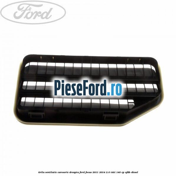 Grila ventilatie caroserie, dreapta Ford Focus 2011-2014 2.0 TDCi 140 cp UFDB diesel