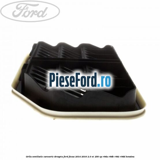 Grila ventilatie caroserie, dreapta Ford Focus 2014-2018 2.0 ST 250 cp R9DA, R9DB, R9DC, R9DD benzina