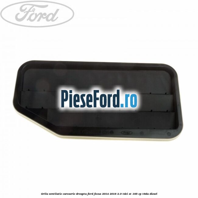 Grila ventilatie caroserie, dreapta Ford Focus 2014-2018 2.0 TDCi ST 185 cp T8DA diesel