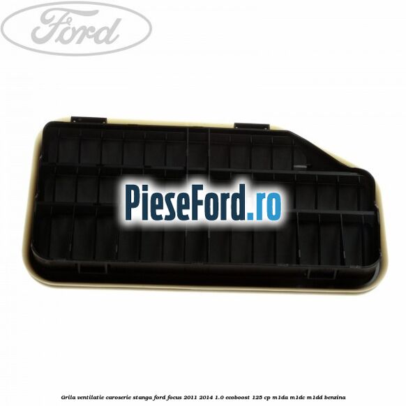 Grila ventilatie caroserie, stanga Ford Focus 2011-2014 1.0 EcoBoost 125 cp M1DA, M1DC, M1DD benzina