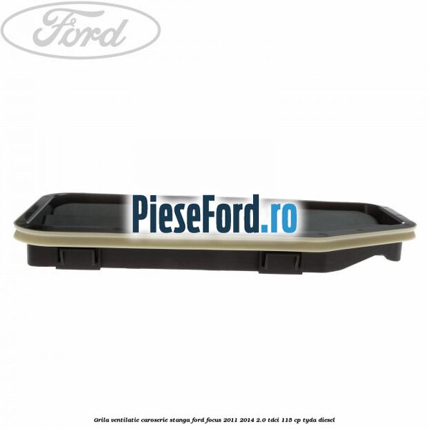 Grila ventilatie caroserie, stanga Ford Focus 2011-2014 2.0 TDCi 115 cp TYDA diesel
