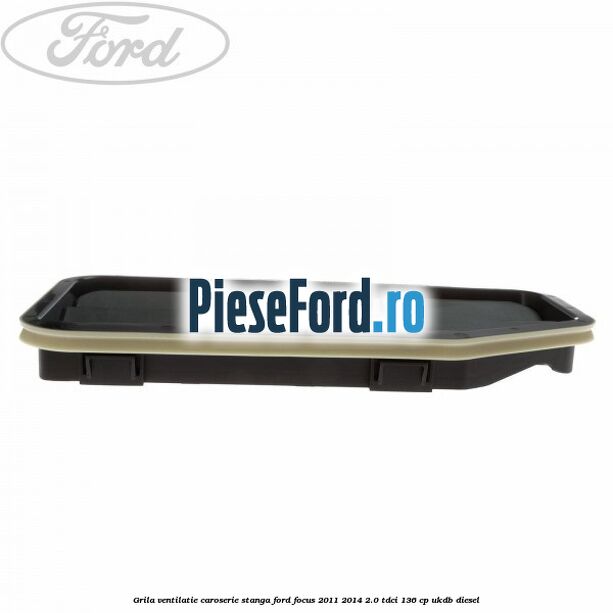 Grila ventilatie caroserie, stanga Ford Focus 2011-2014 2.0 TDCi 136 cp UKDB diesel