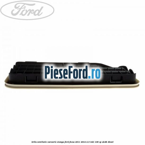 Grila ventilatie caroserie, stanga Ford Focus 2011-2014 2.0 TDCi 136 cp UKDB diesel