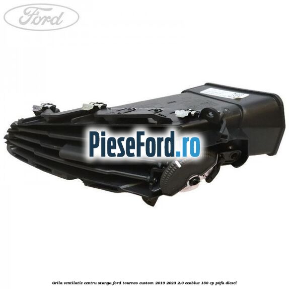Grila ventilatie centru stanga Ford Tourneo Custom 2019-2023 2.0 EcoBlue 150 cp P0FA diesel