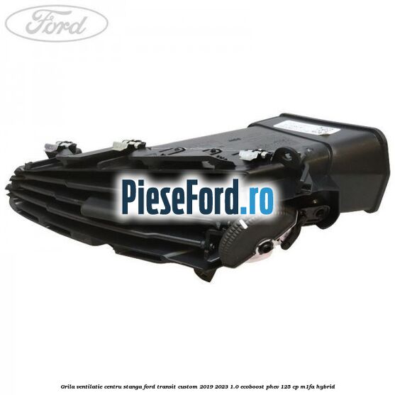 Grila ventilatie centru stanga Ford Transit Custom 2019-2023 1.0 EcoBoost PHEV 125 cp M1FA Hybrid