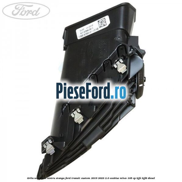 Grila ventilatie centru stanga Ford Transit Custom 2019-2023 2.0 EcoBlue mHEV 105 cp Grila ventilatie centru stanga Ford Transit Custom 2019-2023 2.0 EcoBlue mHEV 105 cp BJFC, BJFD diesel