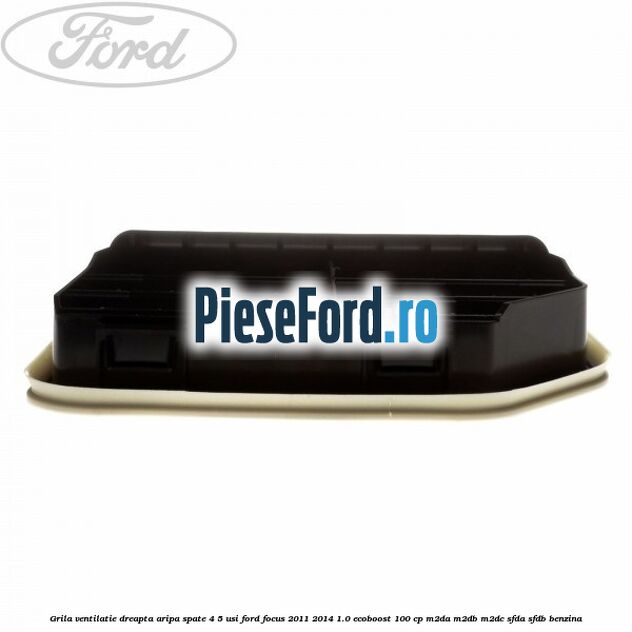Grila ventilatie dreapta aripa spate 4/5 usi Ford Focus 2011-2014 1.0 EcoBoost 100 cp M2DA, M2DB, M2DC, SFDA, SFDB benzina
