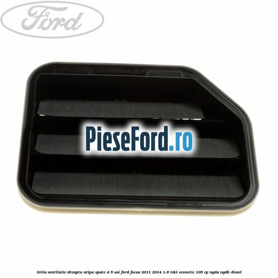 Grila ventilatie dreapta aripa spate 4/5 usi Ford Focus 2011-2014 1.6 TDCi ECOnetic 105 cp Grila ventilatie dreapta aripa spate 4/5 usi Ford Focus 2011-2014 1.6 TDCi ECOnetic 105 cp NGDA, NGDB diesel