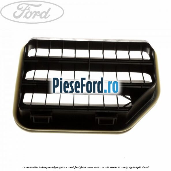 Grila ventilatie dreapta aripa spate 4/5 usi Ford Focus 2014-2018 1.6 TDCi ECOnetic 105 cp NGDA, NGDB diesel