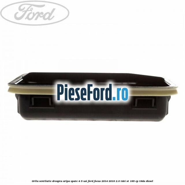 Grila ventilatie dreapta aripa spate 4/5 usi Ford Focus 2014-2018 2.0 TDCi ST 185 cp T8DA diesel