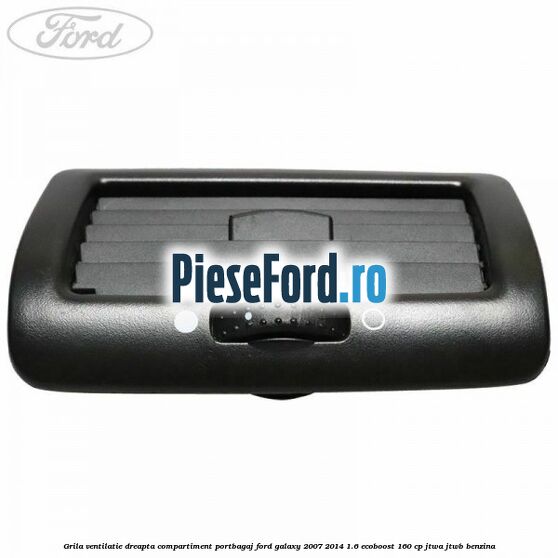 Grila ventilatie dreapta compartiment portbagaj Ford Galaxy 2007-2014 1.6 EcoBoost 160 cp JTWA, JTWB benzina