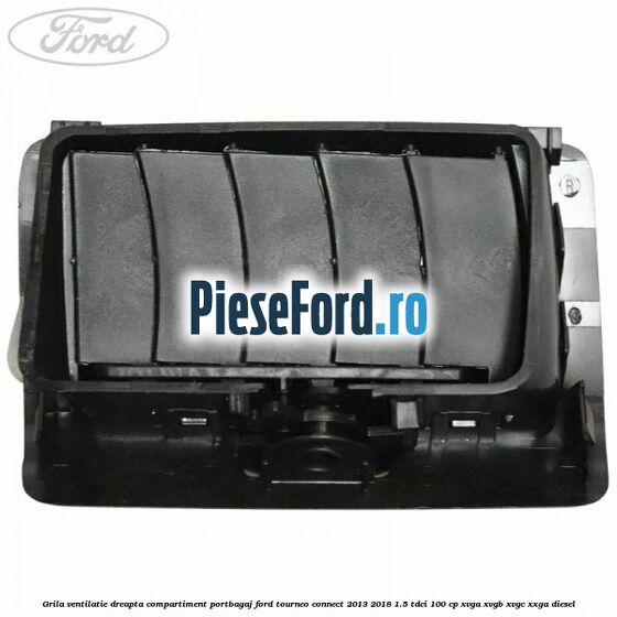 Grila ventilatie dreapta compartiment portbagaj Ford Tourneo Connect 2013-2018 1.5 TDCi 100 cp Grila ventilatie dreapta compartiment portbagaj Ford Tourneo Connect 2013-2018 1.5 TDCi 100 cp XVGA, XVGB, XVGC, XXGA diesel