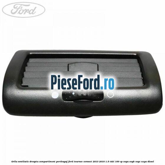 Grila ventilatie dreapta compartiment portbagaj Ford Tourneo Connect 2013-2018 1.5 TDCi 100 cp Grila ventilatie dreapta compartiment portbagaj Ford Tourneo Connect 2013-2018 1.5 TDCi 100 cp XVGA, XVGB, XVGC, XXGA diesel