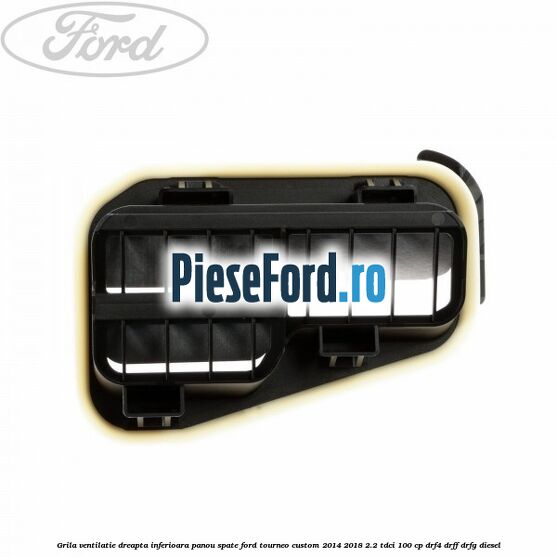 Grila ventilatie dreapta inferioara panou spate Ford Tourneo Custom 2014-2018 2.2 TDCi 100 cp DRF4, DRFF, DRFG diesel