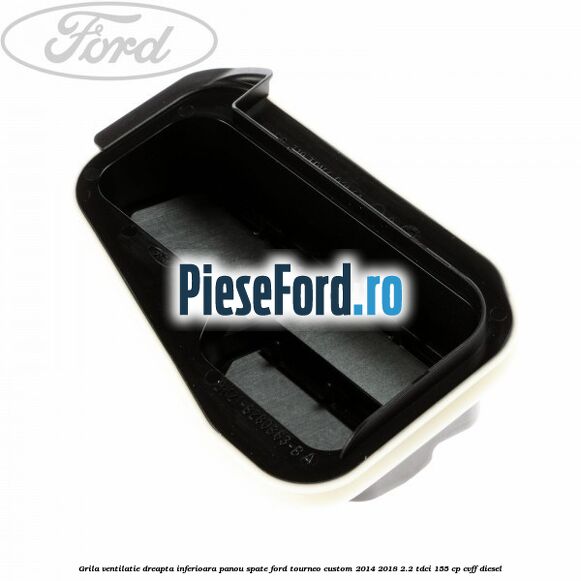 Grila ventilatie dreapta inferioara panou spate Ford Tourneo Custom 2014-2018 2.2 TDCi 155 cp Grila ventilatie dreapta inferioara panou spate Ford Tourneo Custom 2014-2018 2.2 TDCi 155 cp CVFF diesel