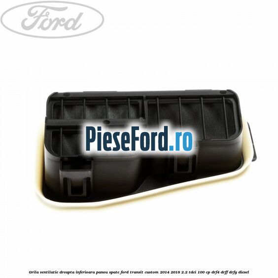 Grila ventilatie dreapta inferioara panou spate Ford Transit Custom 2014-2018 2.2 TDCi 100 cp DRF4, DRFF, DRFG diesel