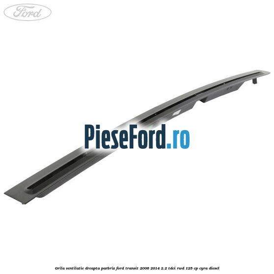 Grila ventilatie dreapta parbriz Ford Transit 2006-2014 2.2 TDCi RWD 125 cp CYRA diesel