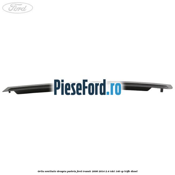 Grila ventilatie dreapta parbriz Ford Transit 2006-2014 2.4 TDCi 140 cp H9FB diesel