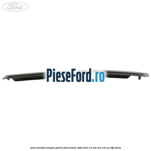 Grila ventilatie dreapta parbriz Ford Transit 2006-2014 2.4 TDCi 4x4 140 cp H9FB diesel