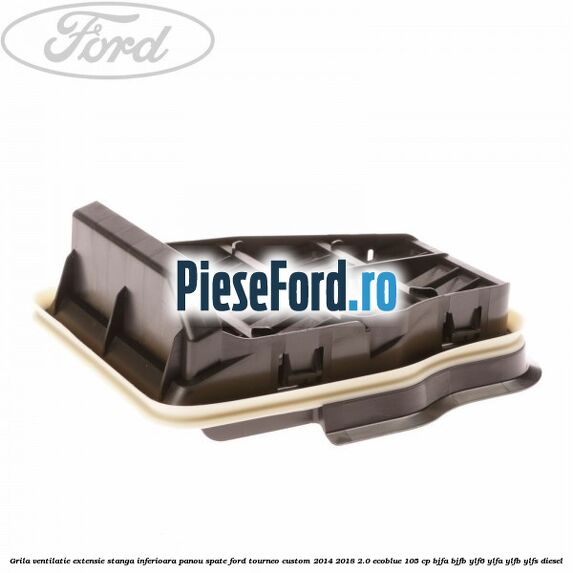 Grila ventilatie extensie stanga inferioara panou spate Ford Tourneo Custom 2014-2018 2.0 EcoBlue 105 cp BJFA, BJFB, YLF6, YLFA, YLFB, YLFS diesel