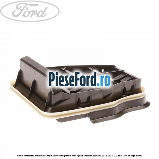 Grila ventilatie extensie stanga inferioara panou spate Ford Tourneo Custom 2014-2018 2.2 TDCi 155 cp Grila ventilatie extensie stanga inferioara panou spate Ford Tourneo Custom 2014-2018 2.2 TDCi 155 cp CVFF diesel