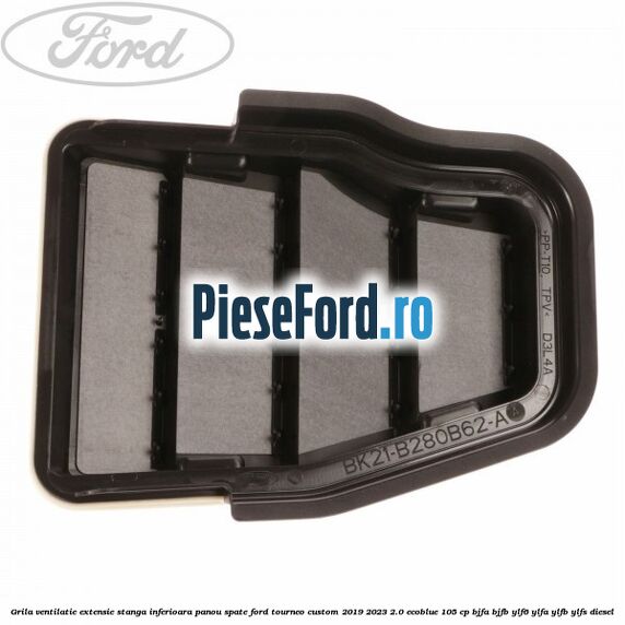 Grila ventilatie extensie stanga inferioara panou spate Ford Tourneo Custom 2019-2023 2.0 EcoBlue 105 cp Grila ventilatie extensie stanga inferioara panou spate Ford Tourneo Custom 2019-2023 2.0 EcoBlue 105 cp BJFA, BJFB, YLF6, YLFA, YLFB, YLFS diesel