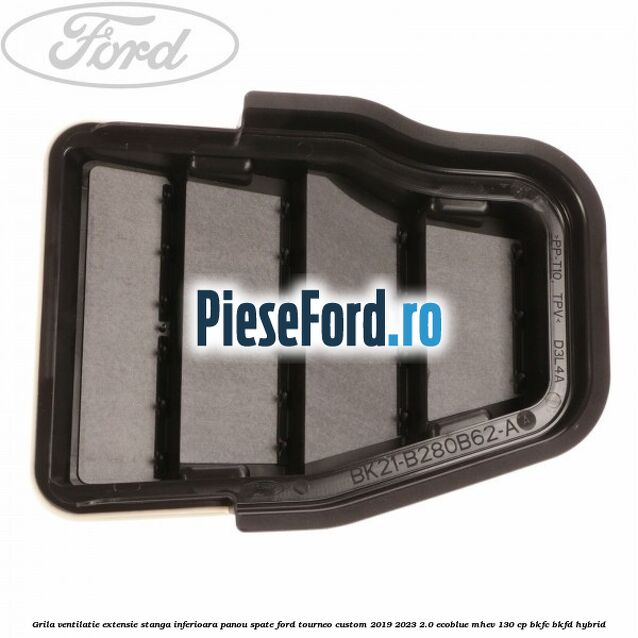 Grila ventilatie extensie stanga inferioara panou spate Ford Tourneo Custom 2019-2023 2.0 EcoBlue mHEV 130 cp BKFC, BKFD Hybrid