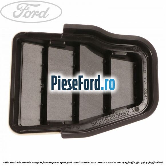 Grila ventilatie extensie stanga inferioara panou spate Ford Transit Custom 2014-2018 2.0 EcoBlue 105 cp BJFA, BJFB, YLF6, YLFA, YLFB, YLFS diesel