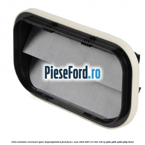 Grila ventilatie exterioara spate dreptunghiulara Ford Focus C-Max 2003-2007 2.0 TDCi 136 cp G6DA, G6DB, G6DD, G6DG diesel