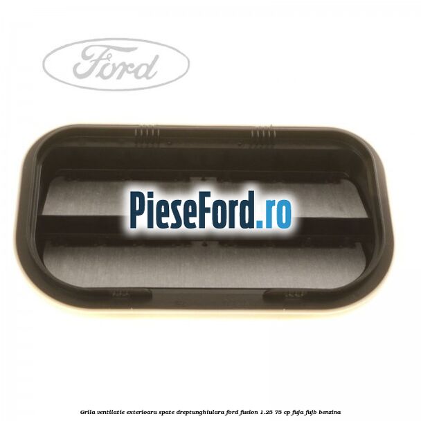 Grila ventilatie exterioara spate dreptunghiulara Ford Fusion 1.25 75 cp FUJA, FUJB benzina