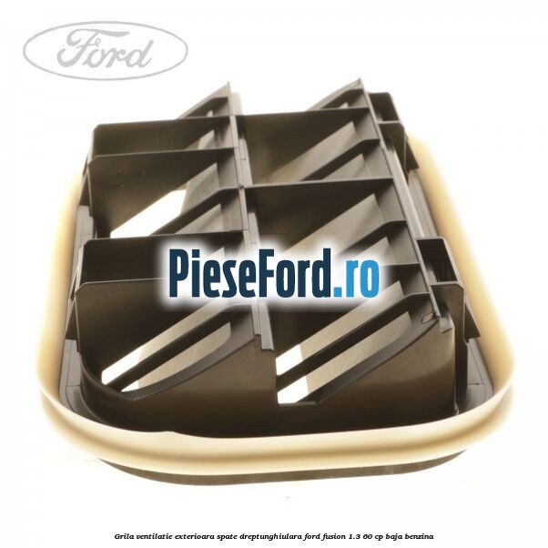Grila ventilatie exterioara spate dreptunghiulara Ford Fusion 1.3 60 cp Grila ventilatie exterioara spate dreptunghiulara Ford Fusion 1.3 60 cp BAJA benzina