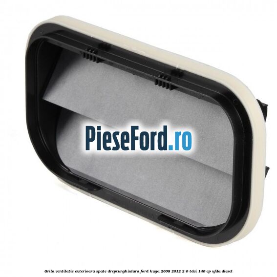 Grila ventilatie exterioara spate dreptunghiulara Ford Kuga 2008-2012 2.0 TDCI 140 cp UFDA diesel