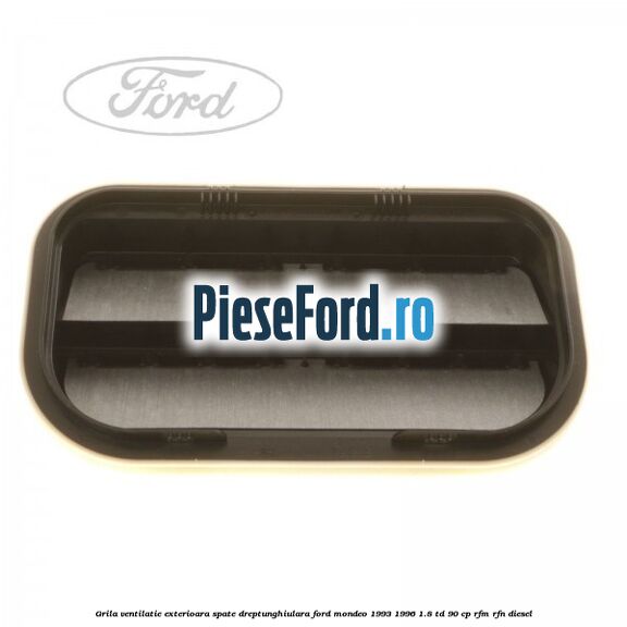 Grila ventilatie exterioara spate dreptunghiulara Ford Mondeo 1993-1996 1.8 TD 90 cp RFM, RFN diesel