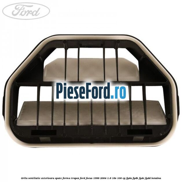 Grila ventilatie exterioara spate forma trapez Ford Focus 1998-2004 1.6 16V 100 cp FYDA, FYDB, FYDC, FYDD benzina
