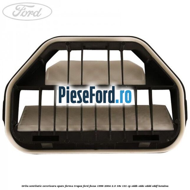 Grila ventilatie exterioara spate forma trapez Ford Focus 1998-2004 2.0 16V 131 cp EDDB, EDDC, EDDD, EDDF benzina
