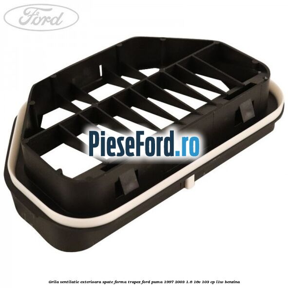 Grila ventilatie exterioara spate forma trapez Ford Puma 1997-2003 1.6 16V 103 cp Grila ventilatie exterioara spate forma trapez Ford Puma 1997-2003 1.6 16V 103 cp L1W benzina