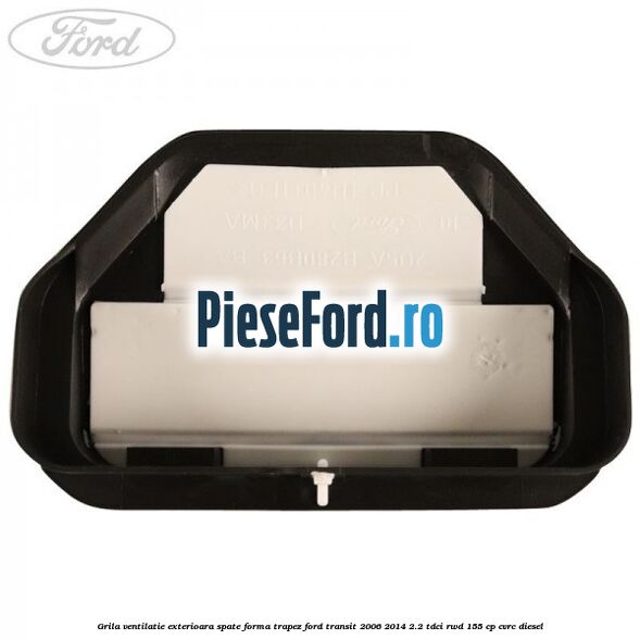 Grila ventilatie exterioara spate forma trapez Ford Transit 2006-2014 2.2 TDCi RWD 155 cp CVRC diesel