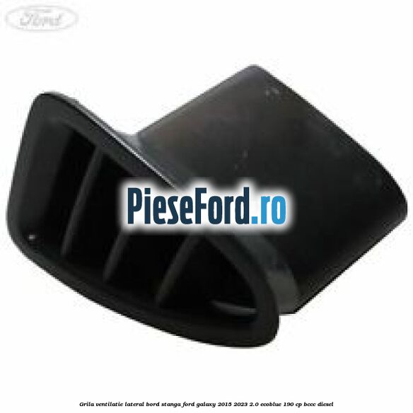 Grila ventilatie lateral bord stanga Ford Galaxy 2015-2023 2.0 EcoBlue 190 cp BCCC diesel