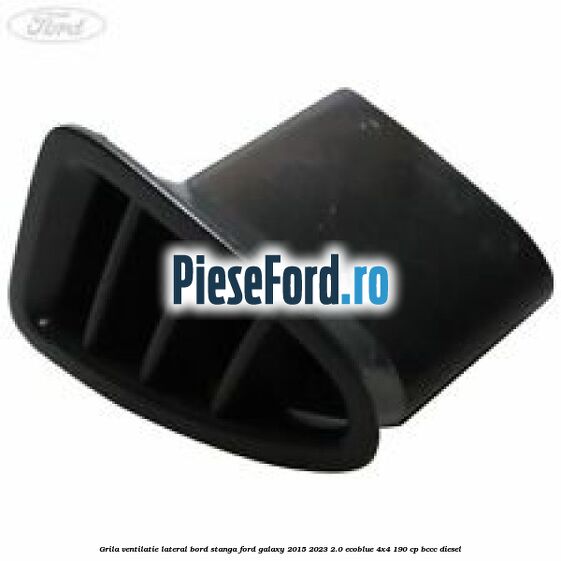 Grila ventilatie lateral bord stanga Ford Galaxy 2015-2023 2.0 EcoBlue 4x4 190 cp BCCC diesel