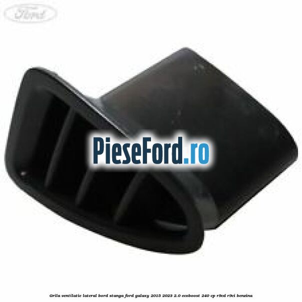 Grila ventilatie lateral bord stanga Ford Galaxy 2015-2023 2.0 EcoBoost 240 cp R9CD, R9CI benzina