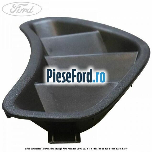 Grila ventilatie lateral bord stanga Ford Mondeo 2008-2014 1.6 TDCi 115 cp T1BA, T1BB, T1BC diesel