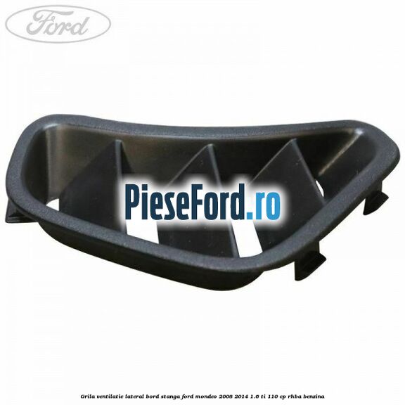 Grila ventilatie lateral bord stanga Ford Mondeo 2008-2014 1.6 Ti 110 cp Grila ventilatie lateral bord stanga Ford Mondeo 2008-2014 1.6 Ti 110 cp RHBA benzina