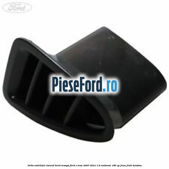 Grila ventilatie lateral bord stanga Ford S-Max 2007-2014 1.6 EcoBoost 160 cp JTWA, JTWB benzina