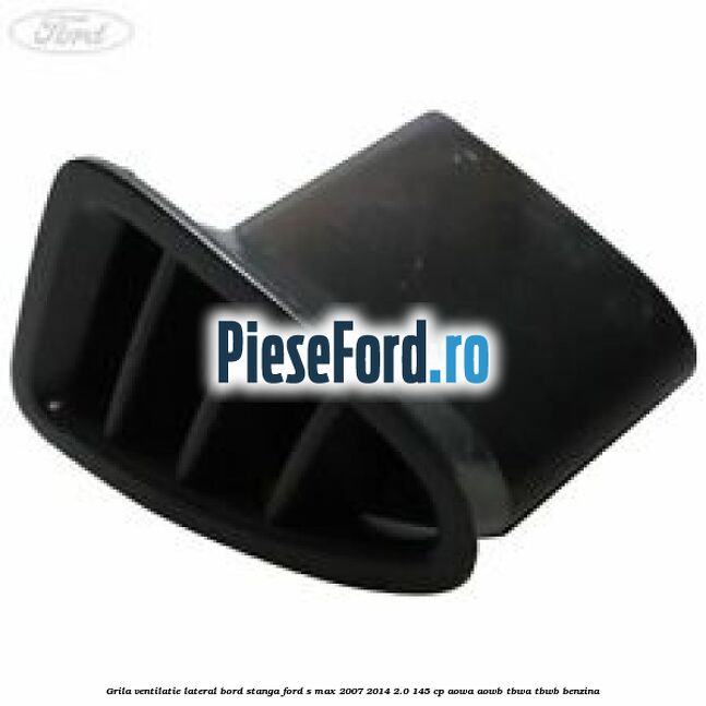 Grila ventilatie lateral bord stanga Ford S-Max 2007-2014 2.0 145 cp AOWA, AOWB, TBWA, TBWB benzina