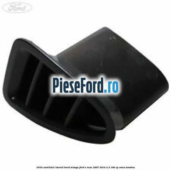 Grila ventilatie lateral bord stanga Ford S-Max 2007-2014 2.3 160 cp SEWA benzina
