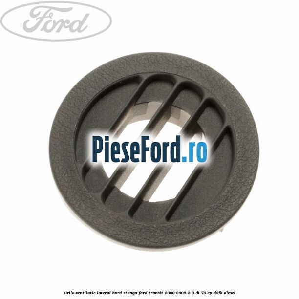 Grila ventilatie lateral bord stanga Ford Transit 2000-2006 2.0 DI 75 cp Grila ventilatie lateral bord stanga Ford Transit 2000-2006 2.0 DI 75 cp D3FA diesel