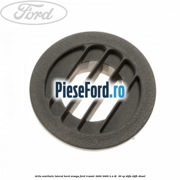 Grila ventilatie lateral bord stanga Ford Transit 2000-2006 2.4 DI  90 cp D2FA, D2FB diesel
