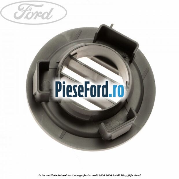 Grila ventilatie lateral bord stanga Ford Transit 2000-2006 2.4 DI 75 cp F4FA diesel