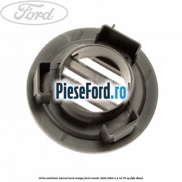 Grila ventilatie lateral bord stanga Ford Transit 2000-2006 2.4 TD 75 cp F4FA diesel